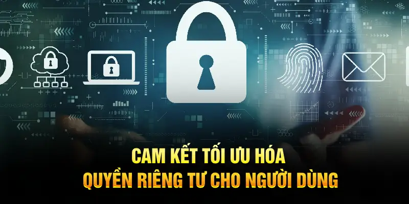 Cam kết tối ưu hóa quyền riêng tư cho người dùng