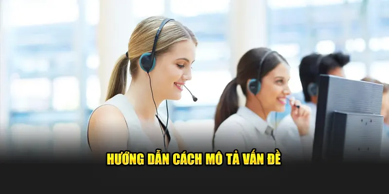 Nêu rõ các vấn đề gặp phải để được hỗ trợ chính xác