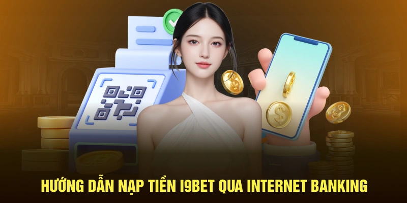 Nạp tiền i9bet qua internet banking là phương thức chủ yếu tại nhà cái