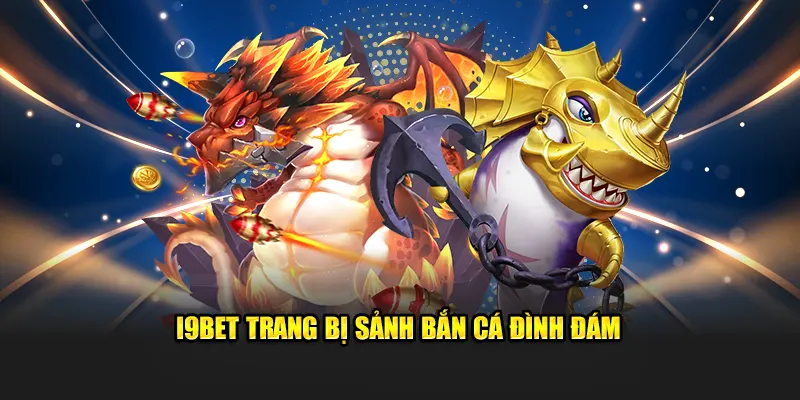 I9BET Trang Bị Sảnh Bắn Cá Đình Đám