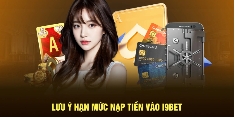 Cần chú ý hạn mức mỗi khi thực hiện nạp tiền I9BET