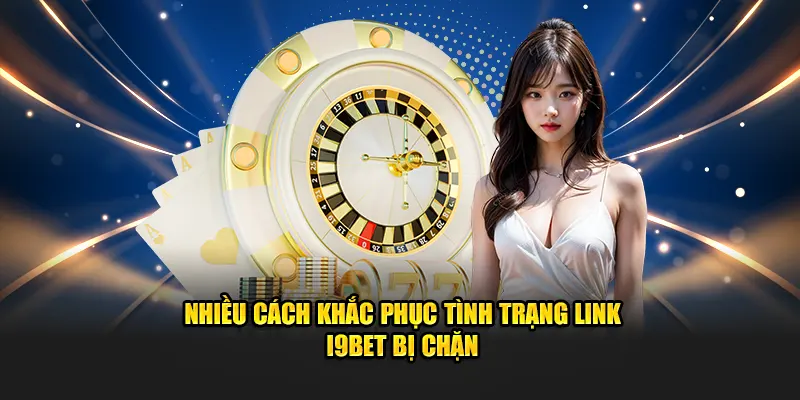 Nhiều Cách Khắc Phục Tình Trạng Link I9BET Bị Chặn